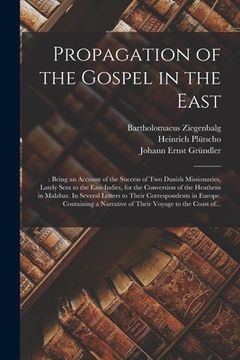 portada Propagation of the Gospel in the East: : Being an Account of the Success of Two Danish Missionaries, Lately Sent to the East-Indies, for the Conversio (en Inglés)