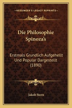portada Die Philosophie Spinoza's: Erstmals Grundlich Aufgehellt Und Popular Dargestellt (1890) (in German)