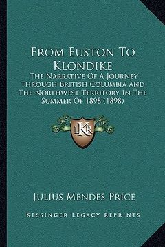 portada from euston to klondike: the narrative of a journey through british columbia and the northwest territory in the summer of 1898 (1898)