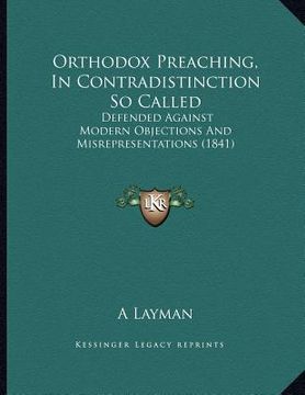 portada orthodox preaching, in contradistinction so called: defended against modern objections and misrepresentations (1841) (in English)