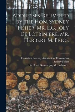 portada Addresses Delivered by the Hon. Sydney Fisher, Mr. E.G. Joly De Lotbinière, Mr. Herbert M. Price [microform] (en Inglés)