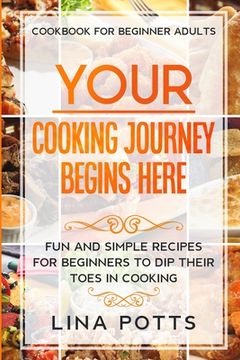 portada Cookbook For Beginners Adults: YOUR COOKING JOURNEY BEINGS HERE - Fun and Simple Recipes for Beginners To Dip Your Toes in Cooking! (in English)