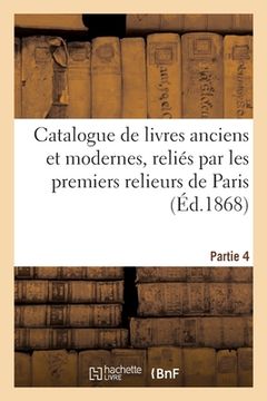 portada Catalogue de Livres Anciens Et Modernes, Reliés Par Les Premiers Relieurs de Paris. Partie 4 (en Francés)