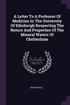portada A Letter To A Professor Of Medicine In The University Of Edinburgh Respecting The Nature And Properties Of The Mineral Waters Of Cheltenham (en Inglés)
