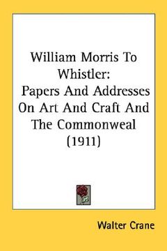 portada william morris to whistler: papers and addresses on art and craft and the commonweal (1911) (en Inglés)