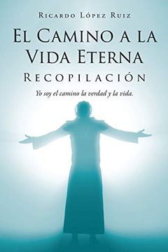 portada El Camino a la Vida Eterna: Recopilación yo soy el Camino de la Verdad y la Vida (in Spanish)