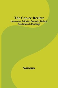 portada The Coo-ee Reciter: Humorous, Pathetic, Dramatic, Dialect, Recitations & Readings (en Inglés)
