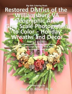 portada Big Kids Coloring Book: Restored District of the Williamsburg VA Geographic Area: Gray Scale Photos to Color - Holiday Wreaths and Décor, Volu (en Inglés)