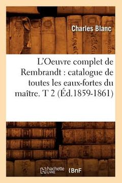 portada L'Oeuvre Complet de Rembrandt: Catalogue de Toutes Les Eaux-Fortes Du Maître. T 2 (Éd.1859-1861) (en Francés)