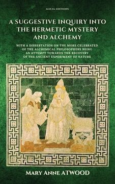 portada A Suggestive Inquiry into the Hermetic Mystery and Alchemy: with a dissertation on the more celebrated of the Alchemical Philosophers being an attempt (in English)