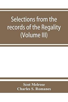 portada Selections From the Records of the Regality of Melrose and From the Manuscripts of the Earl of Haddington (Volume Iii) 1547-1706 (en Inglés)