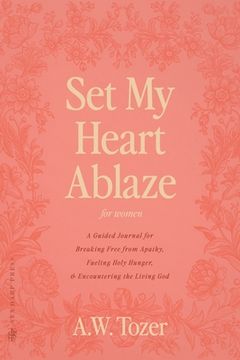 portada Set My Heart Ablaze (for Women): A Guided Journal for Breaking Free from Apathy, Fueling Holy Hunger, and Encountering the Living God: With Selected R (en Inglés)