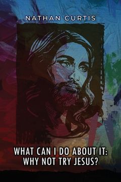portada What Can I Do About It: Why Not Try Jesus? (en Inglés)