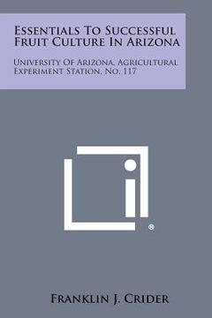 portada Essentials to Successful Fruit Culture in Arizona: University of Arizona, Agricultural Experiment Station, No. 117 (en Inglés)
