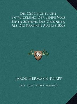 portada Die Geschichtliche Entwicklung Der Lehre Vom Sehen Sowohl Des Gesunden Als Des Kranken Auges (1862) (en Alemán)