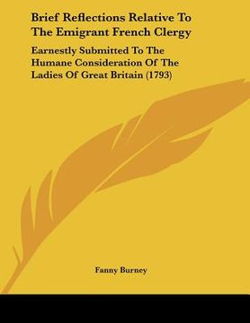 portada brief reflections relative to the emigrant french clergy: earnestly submitted to the humane consideration of the ladies of great britain (1793) (en Inglés)