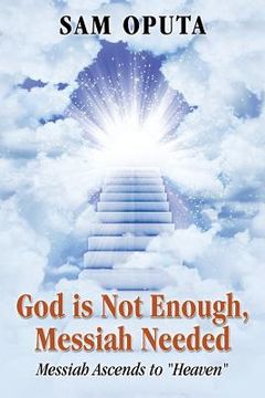 portada God Is Not Enough, Messiah Needed: Messiah Ascends to Heaven (en Inglés)