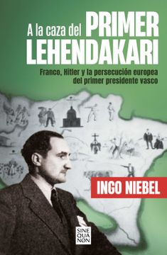 portada A la Caza del Primer Lehendakari: Franco, Hitler y la Persecución del Primer Presidente Vasco (Sine qua Non)