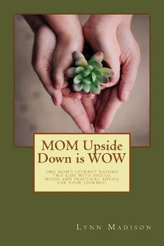 portada MOM Upside Down is WOW: One Mom's Journey Raising Two Kids with Special Needs and Practical Advice for Your Journey.