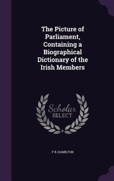 portada The Picture of Parliament, Containing a Biographical Dictionary of the Irish Members
