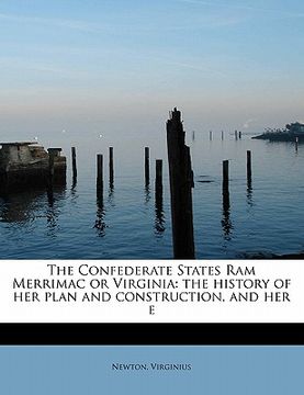 portada the confederate states ram merrimac or virginia: the history of her plan and construction, and her e (in English)