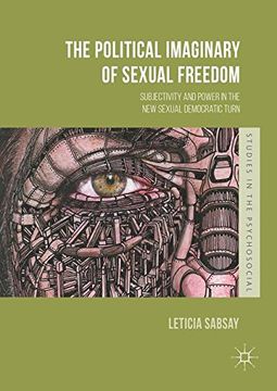 portada The Political Imaginary of Sexual Freedom: Subjectivity and Power in the New Sexual Democratic Turn (Studies in the Psychosocial)