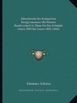 portada Jahresbericht Des Koniglichen Realgymnasiums Mit Hoherer Handeisschule In Zittau Fur Das Schuljahr Ostern 1895 Bis Ostern 1896 (1896) (en Alemán)