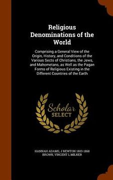 portada Religious Denominations of the World: Comprising a General View of the Origin, History, and Conditions of the Various Sects of Christians, the Jews, a (en Inglés)