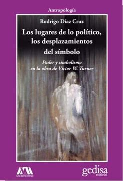 portada Los Lugares de lo Politico, los Desplazamientos del Simbolo: Poder y Simbolismo en la Obra de Victor w. Turner