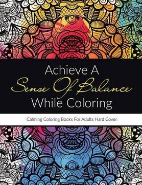 portada Achieve A Sense Of Balance While Coloring: Calming Coloring Books For Adults Hard Cover
