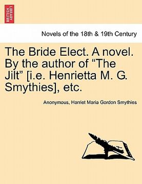 portada the bride elect. a novel. by the author of "the jilt" [i.e. henrietta m. g. smythies], etc. (in English)
