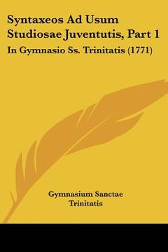 portada Syntaxeos Ad Usum Studiosae Juventutis, Part 1: In Gymnasio Ss. Trinitatis (1771) (en Latin)