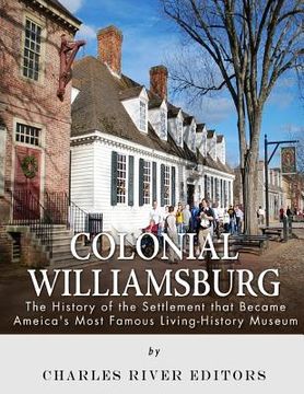 portada Colonial Williamsburg: The History of the Settlement that Became America's Most Famous Living-History Museum (in English)
