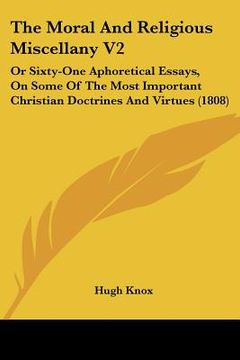 portada the moral and religious miscellany v2: or sixty-one aphoretical essays, on some of the most important christian doctrines and virtues (1808) (en Inglés)