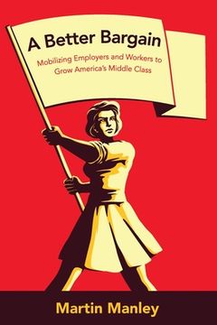 portada A Better Bargain: Mobilizing Employers and Workers to Grow America's Middle Class (en Inglés)
