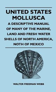 portada united states mollusca - a descriptive manual of many of the marine, land and fresh water shells of north america, north of mexico (en Inglés)