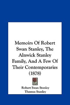 portada memoirs of robert swan stanley, the alnwick stanley family, and a few of their contemporaries (1878) (en Inglés)