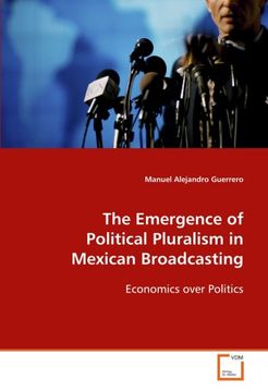 portada The Emergence of Political Pluralism in Mexican Broadcasting: Economics over Politics