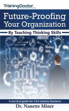 portada Future-Proofing Your Organization by Teaching Thinking Skills: A Survival Guide for 21st Century Business (en Inglés)