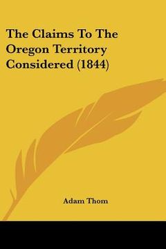 portada the claims to the oregon territory considered (1844) (en Inglés)