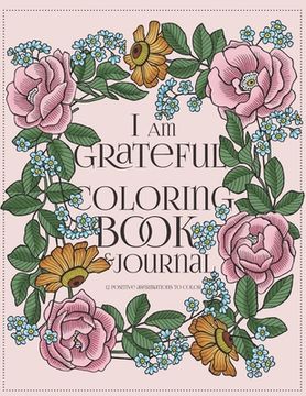 I Am Grateful Coloring Book and Journal: A Gratitude Journal for Women with Prompts: 90-day Happiness: 12 Positive Affirmations to Color (en Inglés)