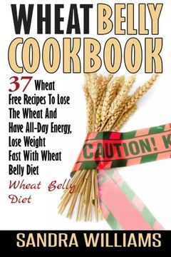 portada Wheat Belly Cookbook: 37 Wheat Free Recipes To Lose The Wheat And Have All-Day Energy, Lose Weight Fast With Wheat Belly Diet (Wheat Belly Cookbook, ... Lose Weight Grain Free Books) (Volume 2)
