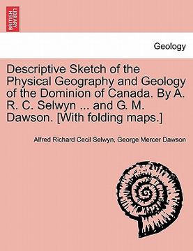 portada descriptive sketch of the physical geography and geology of the dominion of canada. by a. r. c. selwyn ... and g. m. dawson. [with folding maps.] (en Inglés)