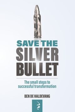 portada Save the Silver Bullet: The Small Steps to Successful Transformation (en Inglés)