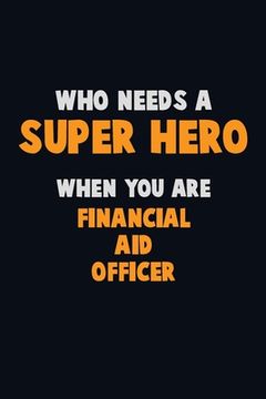 portada Who Need A SUPER HERO, When You Are Financial aid officer: 6X9 Career Pride 120 pages Writing Notebooks (in English)
