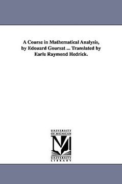portada a course in mathematical analysis, by douard goursat ... translated by earle raymond hedrick. (en Inglés)