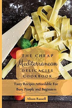 portada The Cheap Mediterranean Delicacies Cookbook: Tasty Recipes Affordable for Busy People and Beginners (en Inglés)