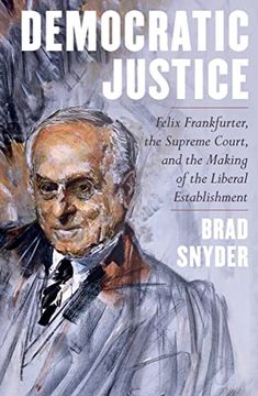 portada Democratic Justice: Felix Frankfurter, the Supreme Court, and the Making of the Liberal Establishment 