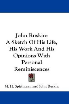 portada john ruskin: a sketch of his life, his work and his opinions with personal reminiscences