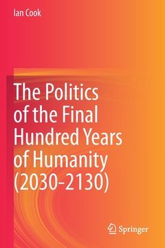 portada The Politics of the Final Hundred Years of Humanity (2030-2130) (en Inglés)